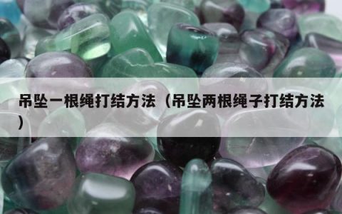 吊坠一根绳打结方法（吊坠两根绳子打结方法）