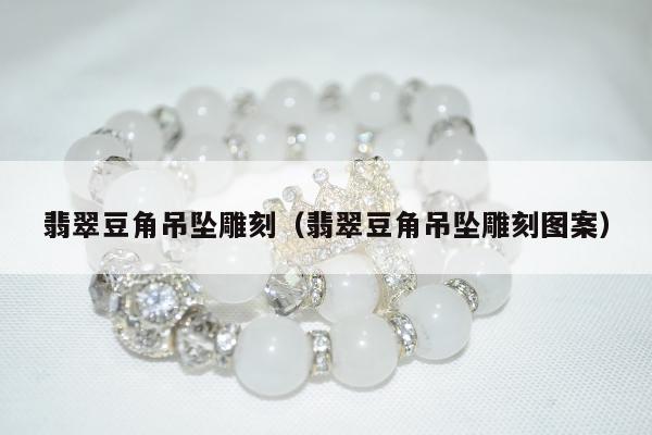 翡翠豆角吊坠雕刻（翡翠豆角吊坠雕刻图案）