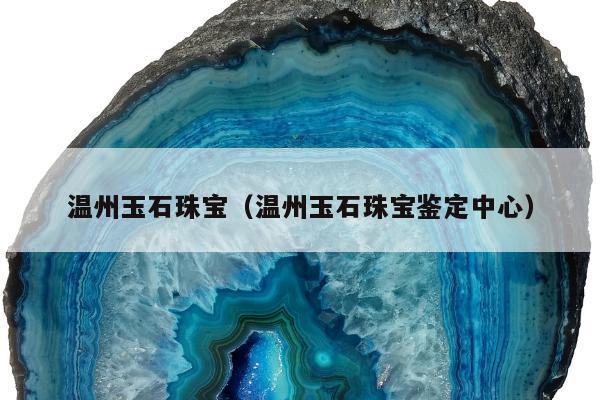 温州玉石珠宝（温州玉石珠宝鉴定中心）