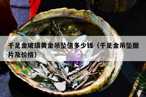 千足金玻璃黄金吊坠值多少钱（千足金吊坠图片及价格）