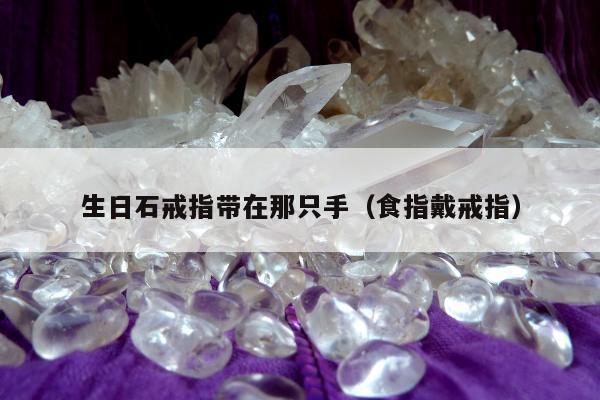 生日石戒指带在那只手（食指戴戒指）