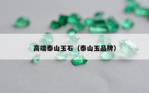 高端泰山玉石（泰山玉品牌）