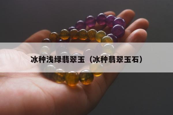 冰种浅绿翡翠玉（冰种翡翠玉石）