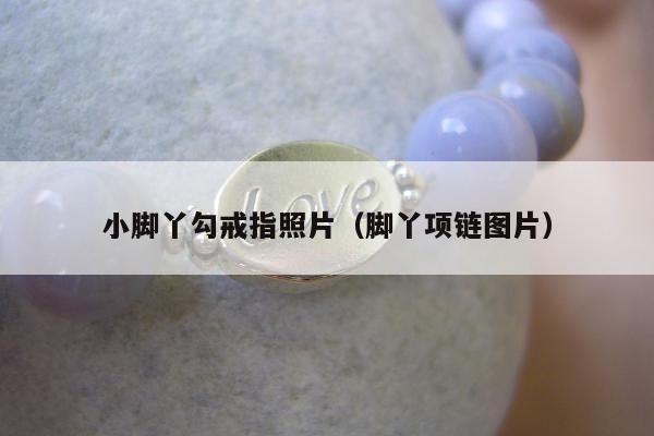 小脚丫勾戒指照片（脚丫项链图片）