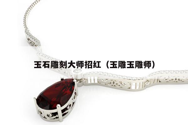玉石雕刻大师招红（玉雕玉雕师）