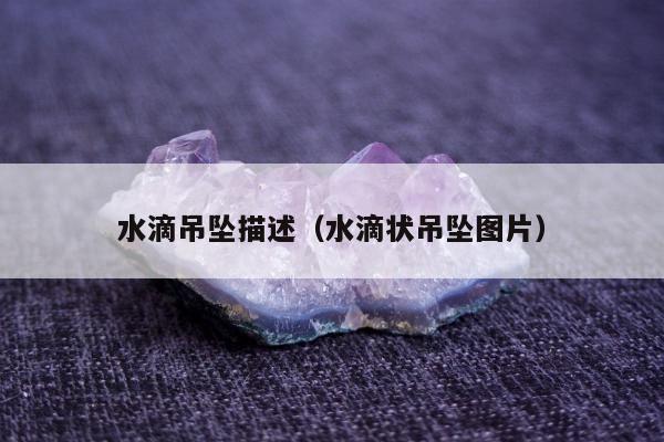 水滴吊坠描述（水滴状吊坠图片）