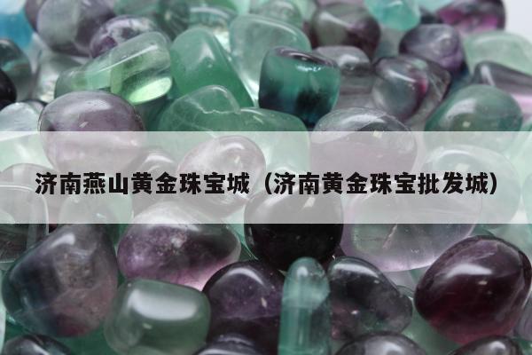 济南燕山黄金珠宝城（济南黄金珠宝批发城）