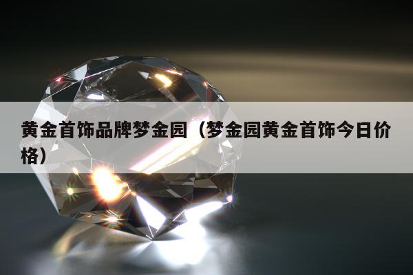 黄金首饰品牌梦金园（梦金园黄金首饰今日价格）