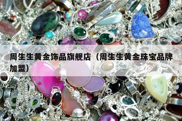 周生生黄金饰品旗舰店（周生生黄金珠宝品牌加盟）