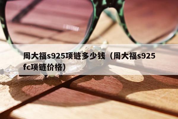 周大福s925项链多少钱（周大福s925fc项链价格）