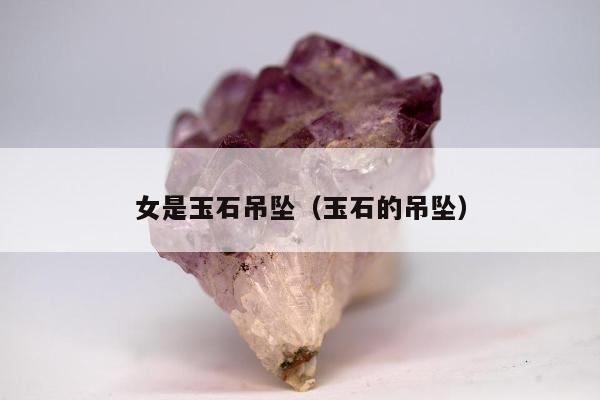 女是玉石吊坠（玉石的吊坠）