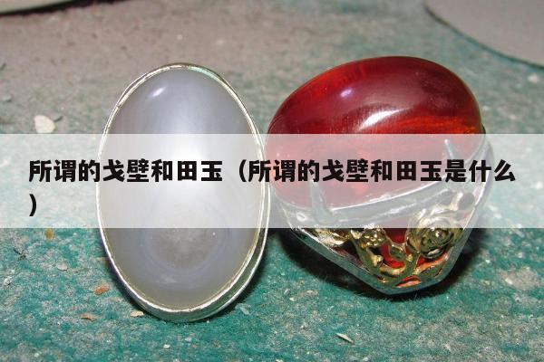 所谓的戈壁和田玉（所谓的戈壁和田玉是什么）