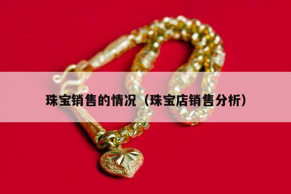珠宝销售的情况（珠宝店销售分析）