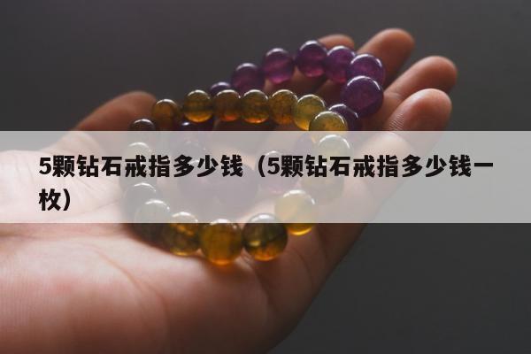 颗钻石戒指多少钱（5颗钻石戒指多少钱一枚）"