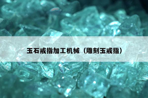 玉石戒指加工机械（雕刻玉戒指）
