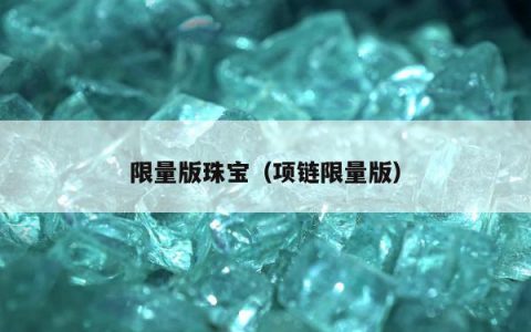 限量版珠宝（项链限量版）