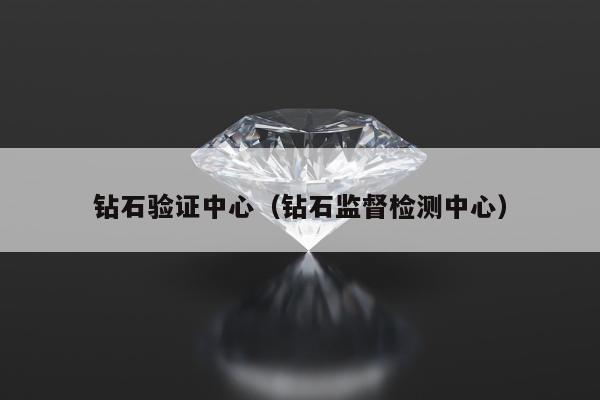 钻石验证中心（钻石监督检测中心）