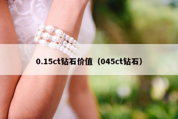 .15ct钻石价值（045ct钻石）"