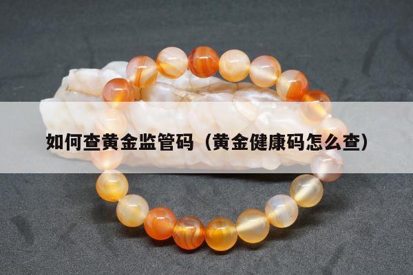 如何查黄金监管码（黄金健康码怎么查）