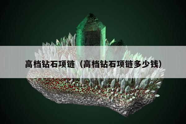 高档钻石项链（高档钻石项链多少钱）