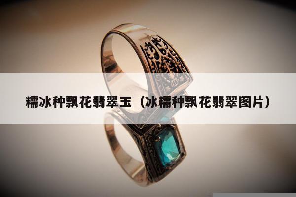 糯冰种飘花翡翠玉（冰糯种飘花翡翠图片）