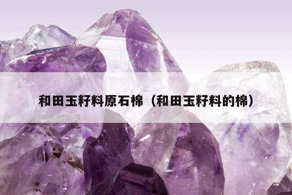和田玉籽料原石棉（和田玉籽料的棉）