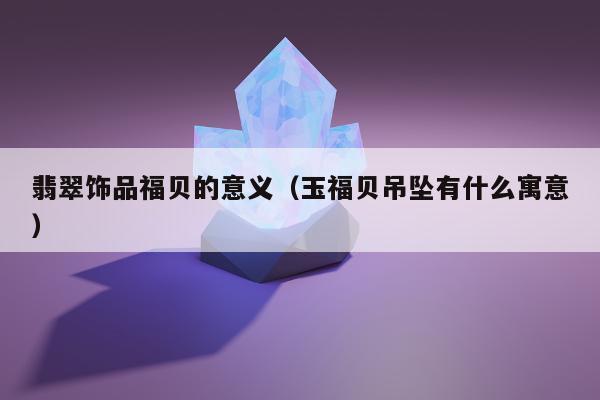 翡翠饰品福贝的意义（玉福贝吊坠有什么寓意）