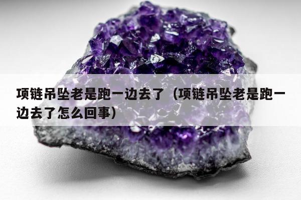 项链吊坠老是跑一边去了（项链吊坠老是跑一边去了怎么回事）