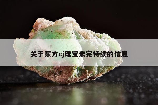 关于东方cj珠宝未完待续的信息