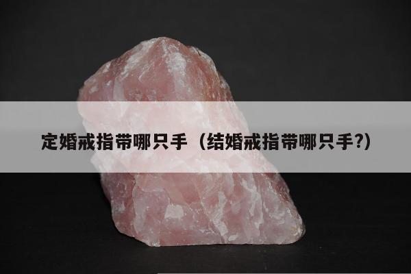 定婚戒指带哪只手（结婚戒指带哪只手?）