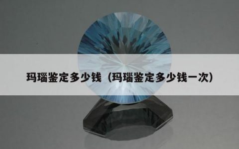 玛瑙鉴定多少钱（玛瑙鉴定多少钱一次）