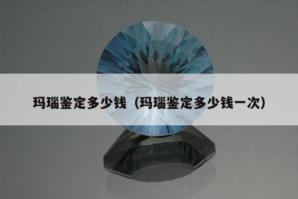 玛瑙鉴定多少钱（玛瑙鉴定多少钱一次）