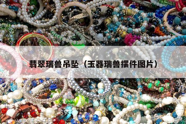 翡翠瑞兽吊坠（玉器瑞兽摆件图片）