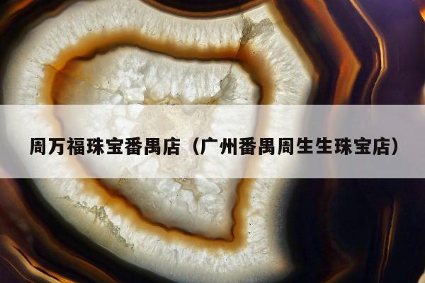 周万福珠宝番禺店（广州番禺周生生珠宝店）