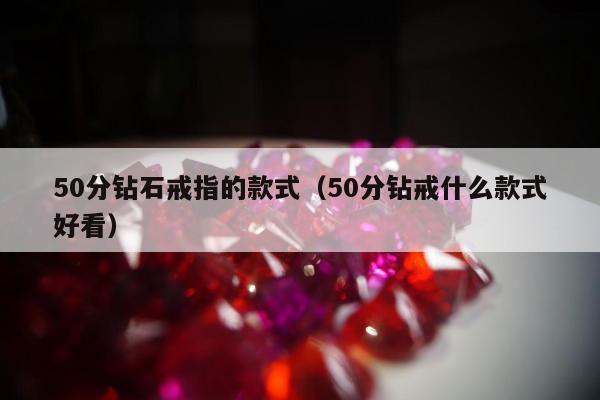 0分钻石戒指的款式（50分钻戒什么款式好看）"