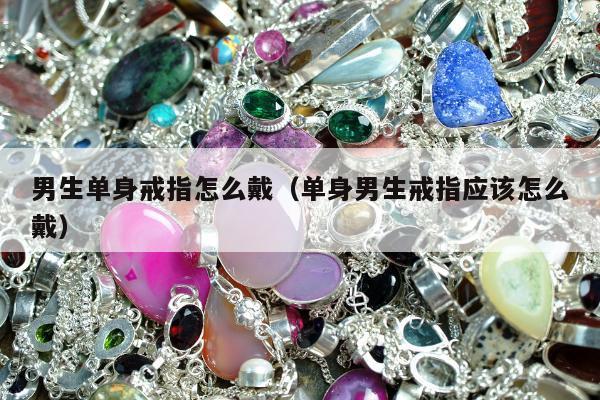男生单身戒指怎么戴（单身男生戒指应该怎么戴）