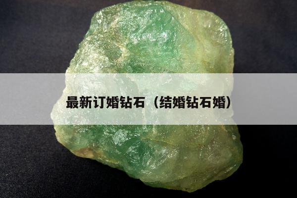 最新订婚钻石（结婚钻石婚）