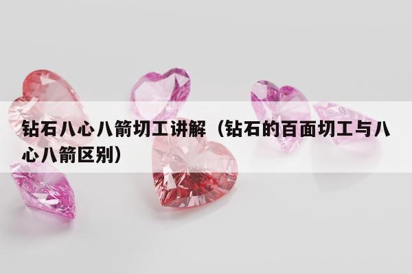 钻石八心八箭切工讲解（钻石的百面切工与八心八箭区别）