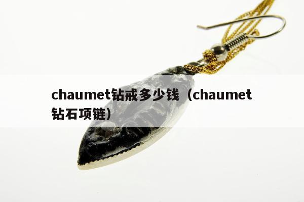 chaumet钻戒多少钱（chaumet钻石项链）