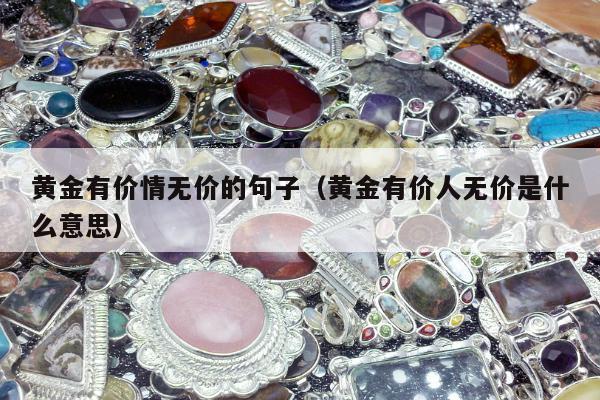 黄金有价情无价的句子（黄金有价人无价是什么意思）