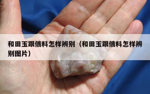 和田玉跟俄料怎样辨别（和田玉跟俄料怎样辨别图片）