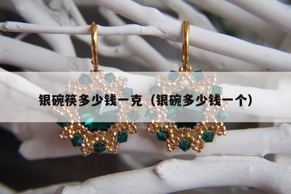 银碗筷多少钱一克（银碗多少钱一个）