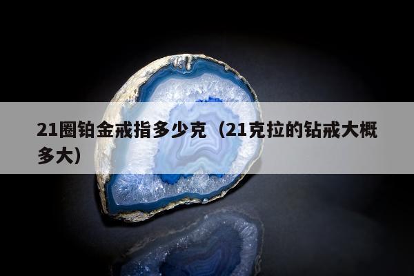 1圈铂金戒指多少克（21克拉的钻戒大概多大）"