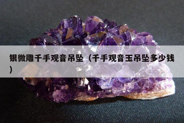 银微雕千手观音吊坠（千手观音玉吊坠多少钱）