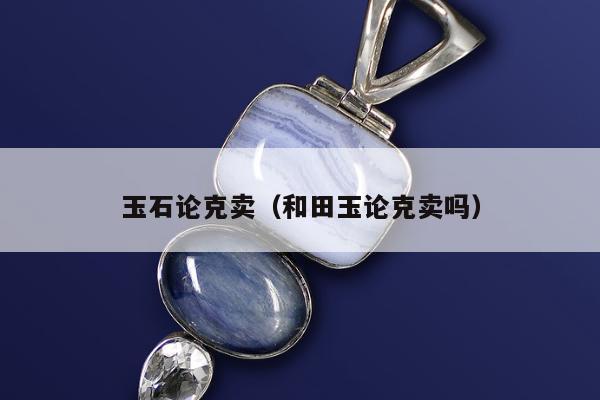 玉石论克卖（和田玉论克卖吗）