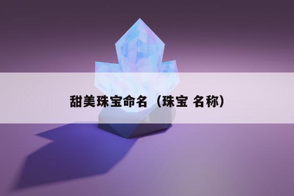 甜美珠宝命名（珠宝 名称）