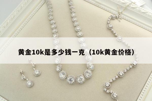 黄金10k是多少钱一克（10k黄金价格）