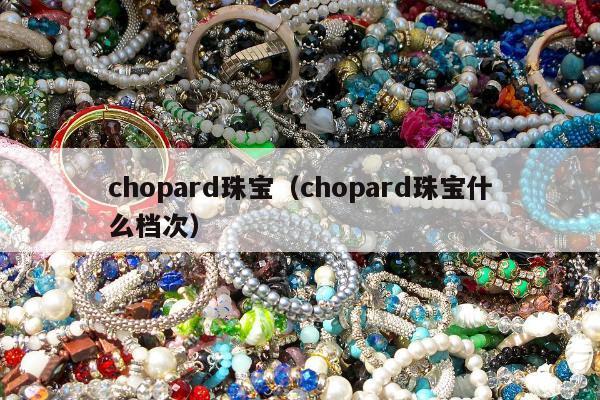 chopard珠宝（chopard珠宝什么档次）
