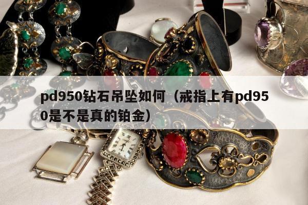 pd950钻石吊坠如何（戒指上有pd950是不是真的铂金）