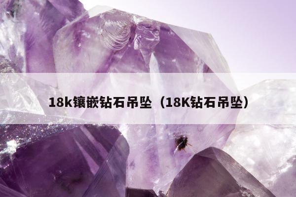 8k镶嵌钻石吊坠（18K钻石吊坠）"